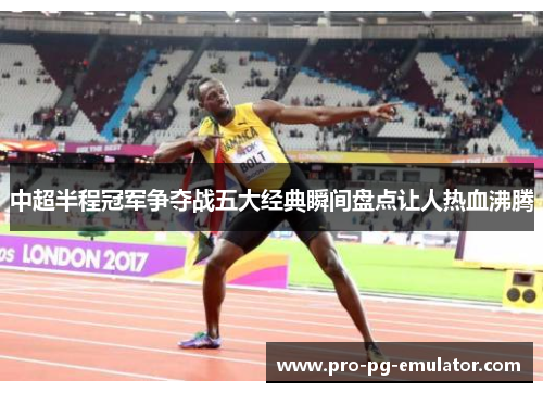 中超半程冠军争夺战五大经典瞬间盘点让人热血沸腾
