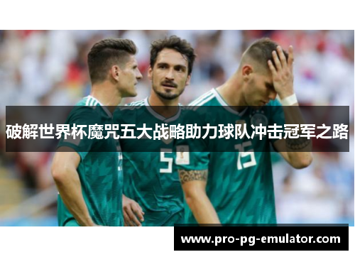 破解世界杯魔咒五大战略助力球队冲击冠军之路