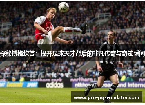 探秘博格坎普：揭开足球天才背后的非凡传奇与奇迹瞬间