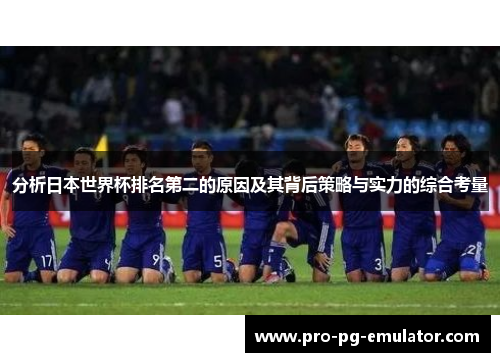 分析日本世界杯排名第二的原因及其背后策略与实力的综合考量 分析日本世界杯排名第二的原因及其背后策略与实力的综合考量