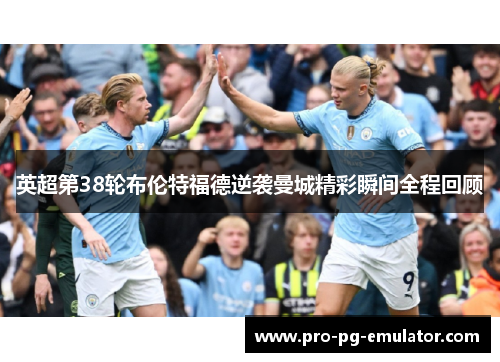 英超第38轮布伦特福德逆袭曼城精彩瞬间全程回顾