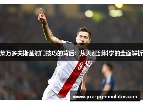 莱万多夫斯基射门技巧的背后：从天赋到科学的全面解析