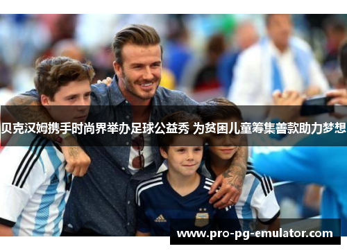 贝克汉姆携手时尚界举办足球公益秀 为贫困儿童筹集善款助力梦想 贝克汉姆携手时尚界举办足球公益秀 为贫困儿童筹集善款助力梦想