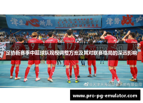 足协新赛季中超球队规模调整方案及其对联赛格局的深远影响 足协新赛季中超球队规模调整方案及其对联赛格局的深远影响