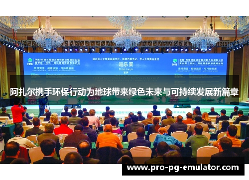 阿扎尔携手环保行动为地球带来绿色未来与可持续发展新篇章