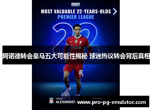 阿诺德转会皇马五大可能性揭秘 球迷热议转会背后真相