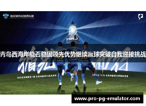 青岛西海岸能否稳固领先优势继续赢球突破自我迎接挑战