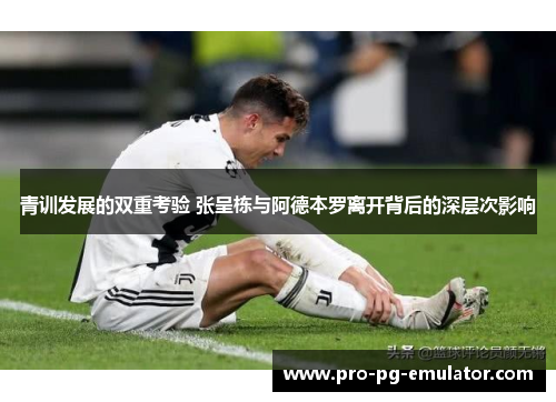 青训发展的双重考验 张呈栋与阿德本罗离开背后的深层次影响 青训发展的双重考验 张呈栋与阿德本罗离开背后的深层次影响