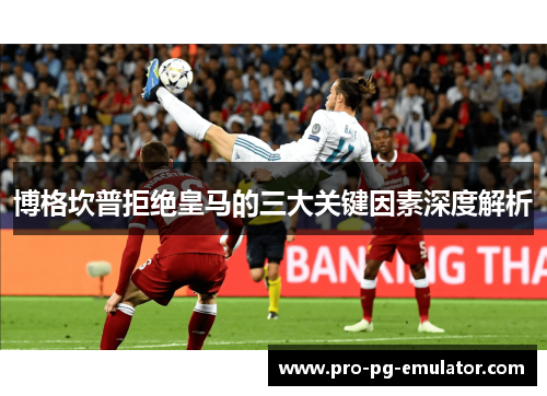 博格坎普拒绝皇马的三大关键因素深度解析 博格坎普拒绝皇马的三大关键因素深度解析