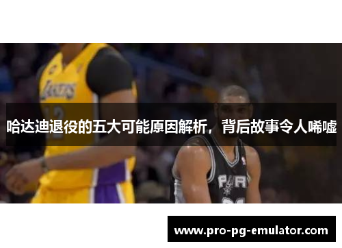 哈达迪退役的五大可能原因解析，背后故事令人唏嘘