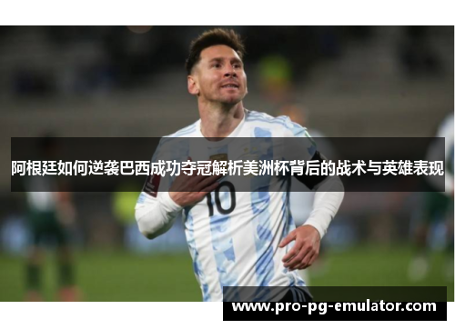 阿根廷如何逆袭巴西成功夺冠解析美洲杯背后的战术与英雄表现 阿根廷如何逆袭巴西成功夺冠解析美洲杯背后的战术与英雄表现