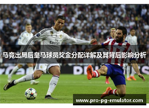 马竞出局后皇马球员奖金分配详解及其背后影响分析 马竞出局后皇马球员奖金分配详解及其背后影响分析