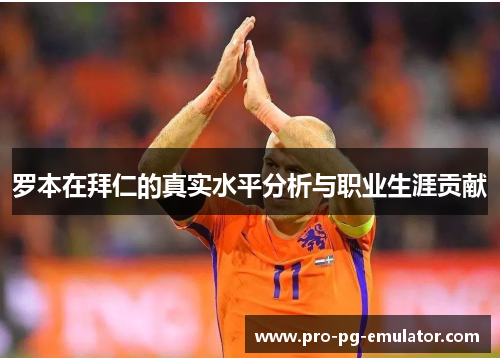 罗本在拜仁的真实水平分析与职业生涯贡献 罗本在拜仁的真实水平分析与职业生涯贡献