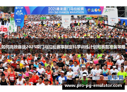 如何高效备战2025厦门马拉松赛事制定科学训练计划和赛前准备策略 如何高效备战2025厦门马拉松赛事制定科学训练计划和赛前准备策略
