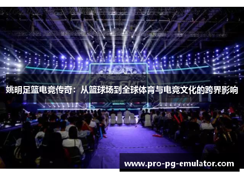 姚明足篮电竞传奇：从篮球场到全球体育与电竞文化的跨界影响