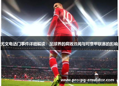 尤文电话门事件详细解读：足球界的腐败丑闻与对意甲联赛的影响