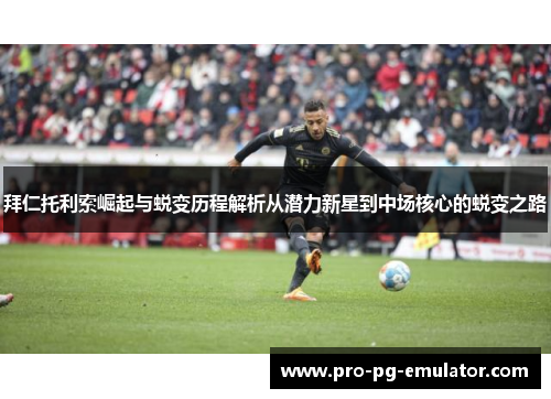 拜仁托利索崛起与蜕变历程解析从潜力新星到中场核心的蜕变之路 拜仁托利索崛起与蜕变历程解析从潜力新星到中场核心的蜕变之路