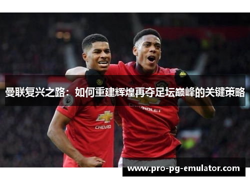 曼联复兴之路：如何重建辉煌再夺足坛巅峰的关键策略