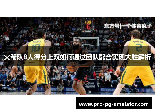 火箭队8人得分上双如何通过团队配合实现大胜解析