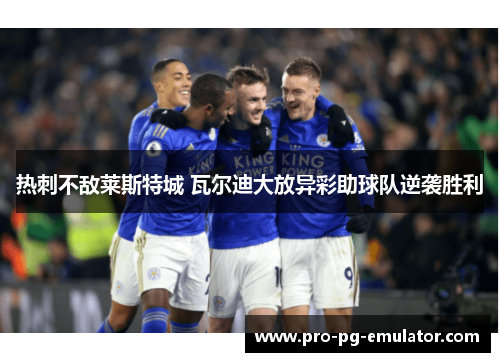 热刺不敌莱斯特城 瓦尔迪大放异彩助球队逆袭胜利