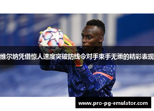 维尔纳凭借惊人速度突破防线令对手束手无策的精彩表现