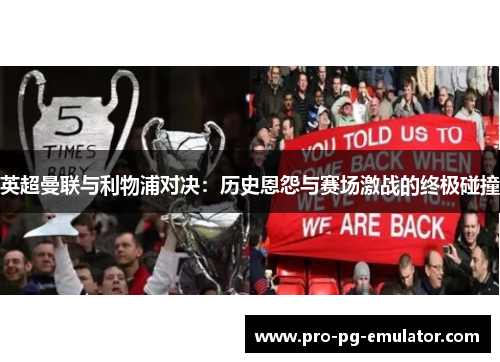 英超曼联与利物浦对决:历史恩怨与赛场激战的终极碰撞 英超曼联与利物浦对决:历史恩怨与赛场激战的终极碰撞