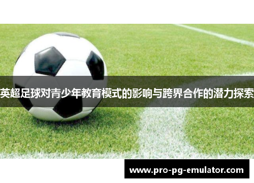 英超足球对青少年教育模式的影响与跨界合作的潜力探索 英超足球对青少年教育模式的影响与跨界合作的潜力探索