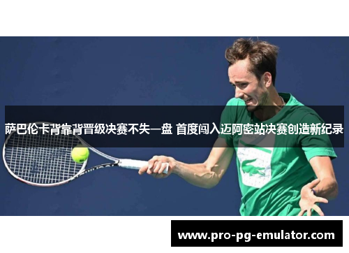 萨巴伦卡背靠背晋级决赛不失一盘 首度闯入迈阿密站决赛创造新纪录 萨巴伦卡背靠背晋级决赛不失一盘 首度闯入迈阿密站决赛创造新纪录