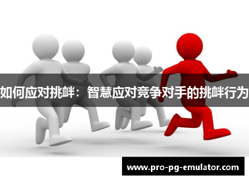 如何应对挑衅:智慧应对竞争对手的挑衅行为 如何应对挑衅:智慧应对竞争对手的挑衅行为