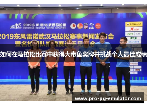 如何在马拉松比赛中获得大带鱼奖牌并挑战个人最佳成绩 如何在马拉松比赛中获得大带鱼奖牌并挑战个人最佳成绩
