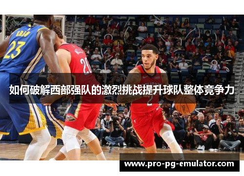 如何破解西部强队的激烈挑战提升球队整体竞争力 如何破解西部强队的激烈挑战提升球队整体竞争力