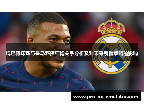 姆巴佩年薪与皇马薪资结构关系分析及对未来引援策略的影响 姆巴佩年薪与皇马薪资结构关系分析及对未来引援策略的影响