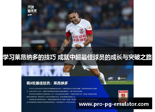 学习莱昂纳多的技巧 成就中超最佳球员的成长与突破之路 学习莱昂纳多的技巧 成就中超最佳球员的成长与突破之路