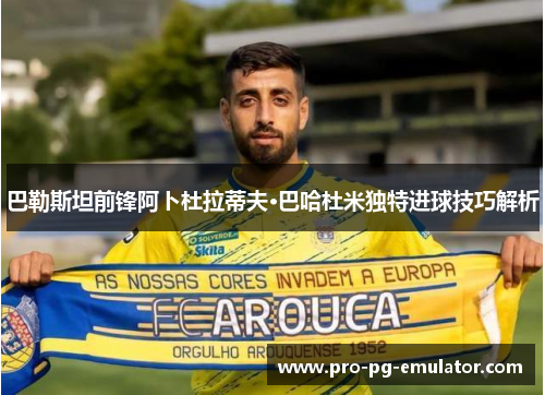 巴勒斯坦前锋阿卜杜拉蒂夫·巴哈杜米独特进球技巧解析 巴勒斯坦前锋阿卜杜拉蒂夫·巴哈杜米独特进球技巧解析