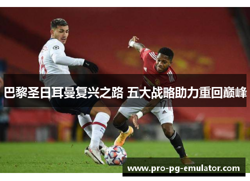巴黎圣日耳曼复兴之路 五大战略助力重回巅峰 巴黎圣日耳曼复兴之路 五大战略助力重回巅峰
