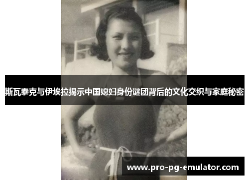 斯瓦泰克与伊埃拉揭示中国媳妇身份谜团背后的文化交织与家庭秘密 斯瓦泰克与伊埃拉揭示中国媳妇身份谜团背后的文化交织与家庭秘密