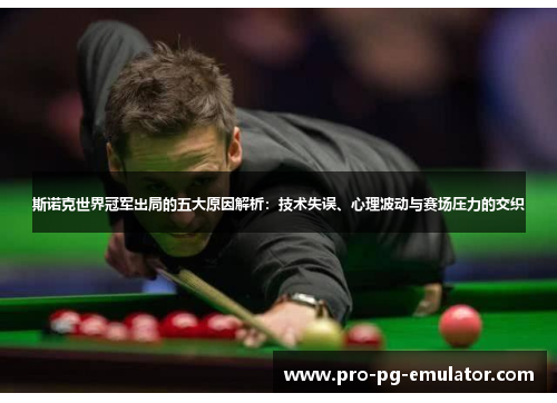 斯诺克世界冠军出局的五大原因解析:技术失误、心理波动与赛场压力的交织 斯诺克世界冠军出局的五大原因解析:技术失误、心理波动与赛场压力的交织