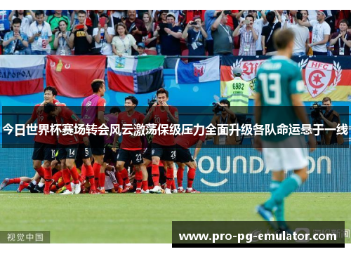 今日世界杯赛场转会风云激荡保级压力全面升级各队命运悬于一线 今日世界杯赛场转会风云激荡保级压力全面升级各队命运悬于一线
