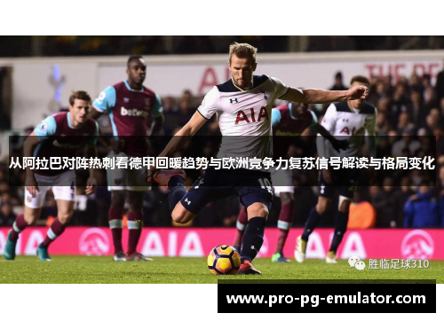 从阿拉巴对阵热刺看德甲回暖趋势与欧洲竞争力复苏信号解读与格局变化 从阿拉巴对阵热刺看德甲回暖趋势与欧洲竞争力复苏信号解读与格局变化