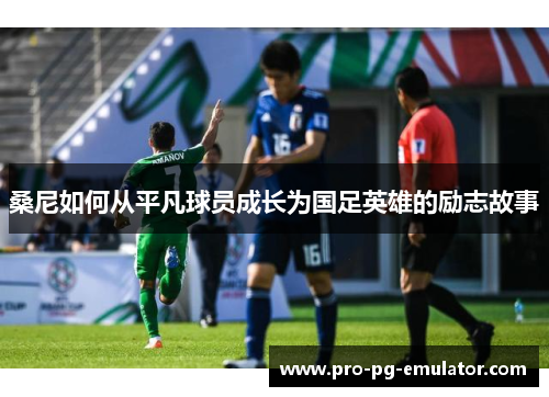 桑尼如何从平凡球员成长为国足英雄的励志故事