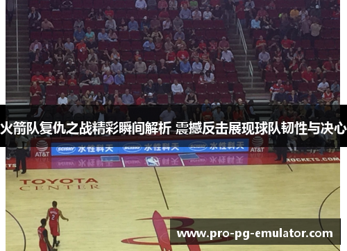 火箭队复仇之战精彩瞬间解析 震撼反击展现球队韧性与决心