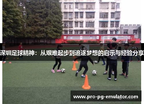 深圳足球精神:从艰难起步到追逐梦想的启示与经验分享 深圳足球精神:从艰难起步到追逐梦想的启示与经验分享