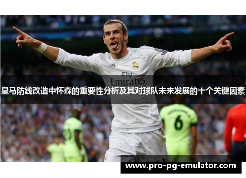 皇马防线改造中怀森的重要性分析及其对球队未来发展的十个关键因素 皇马防线改造中怀森的重要性分析及其对球队未来发展的十个关键因素