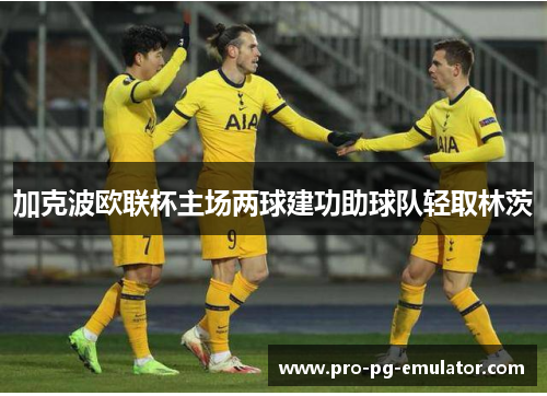 加克波欧联杯主场两球建功助球队轻取林茨 加克波欧联杯主场两球建功助球队轻取林茨