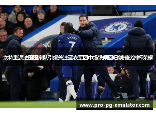 坎特重返法国国家队引爆关注蓝衣军团中场铁闸回归剑指欧洲杯荣耀 坎特重返法国国家队引爆关注蓝衣军团中场铁闸回归剑指欧洲杯荣耀