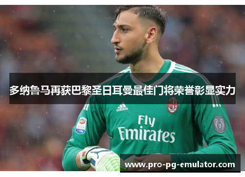 多纳鲁马再获巴黎圣日耳曼最佳门将荣誉彰显实力 多纳鲁马再获巴黎圣日耳曼最佳门将荣誉彰显实力