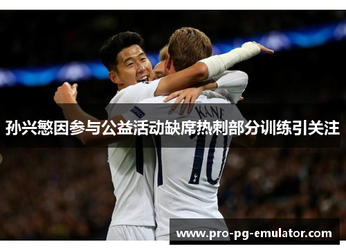 孙兴慜因参与公益活动缺席热刺部分训练引关注 孙兴慜因参与公益活动缺席热刺部分训练引关注