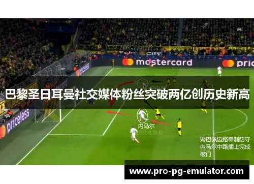 巴黎圣日耳曼社交媒体粉丝突破两亿创历史新高 巴黎圣日耳曼社交媒体粉丝突破两亿创历史新高