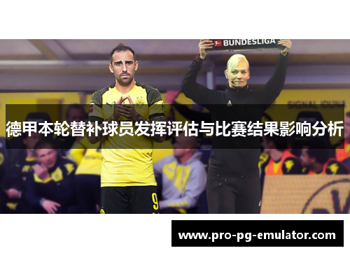 德甲本轮替补球员发挥评估与比赛结果影响分析 德甲本轮替补球员发挥评估与比赛结果影响分析