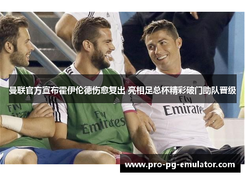 曼联官方宣布霍伊伦德伤愈复出 亮相足总杯精彩破门助队晋级 曼联官方宣布霍伊伦德伤愈复出 亮相足总杯精彩破门助队晋级